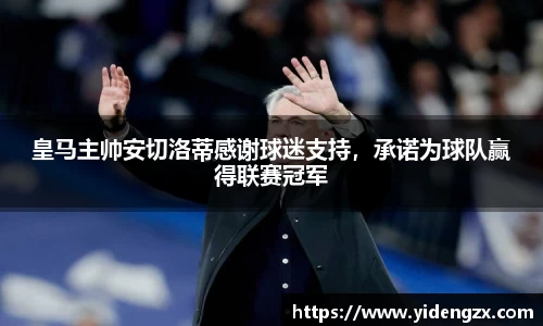 皇马主帅安切洛蒂感谢球迷支持，承诺为球队赢得联赛冠军