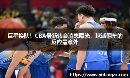 巨星换队！CBA最新转会消息曝光，球迷翻车的反应最意外